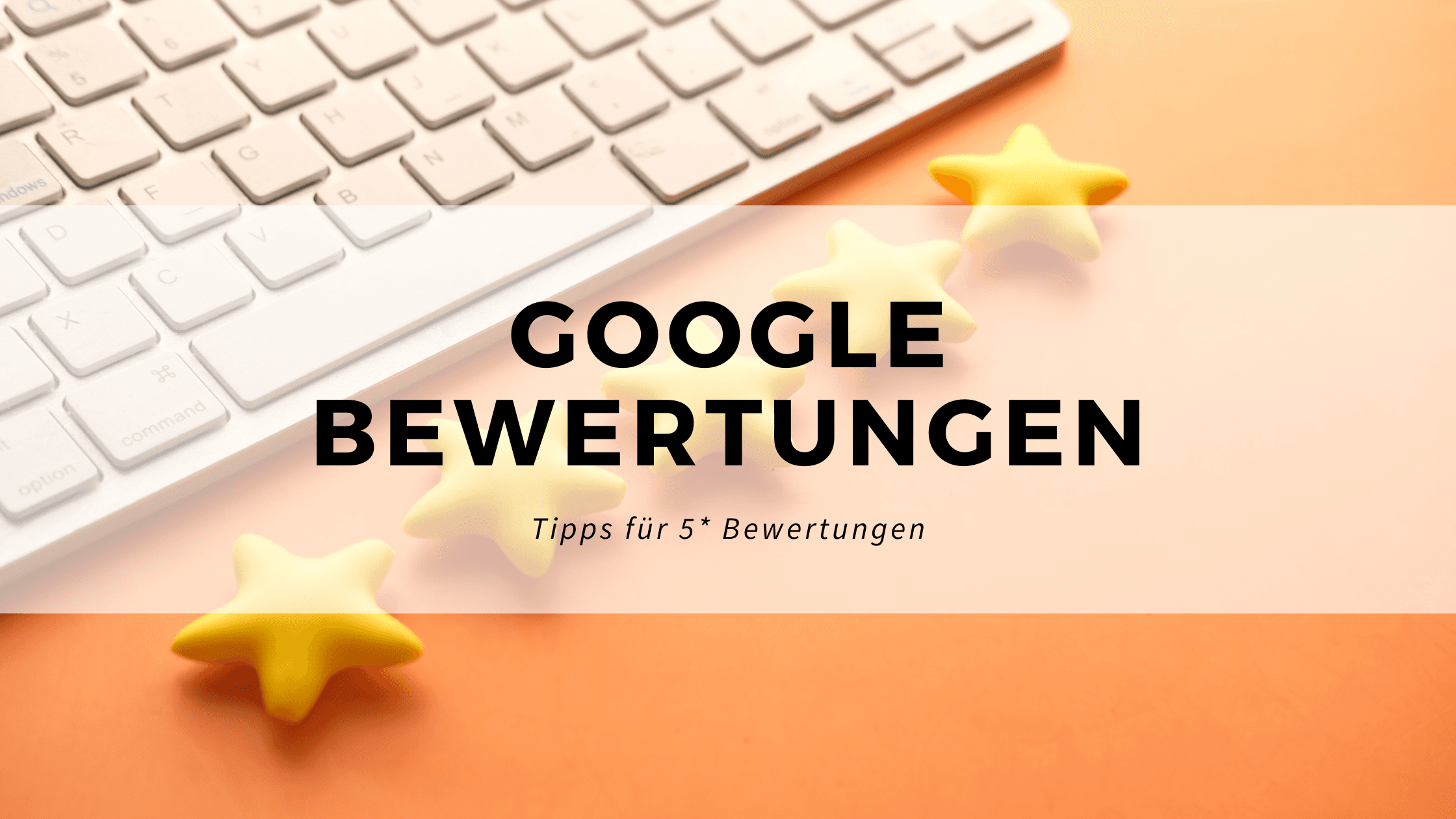 Tipps um 5* Google-Bewertungen zu erhalten